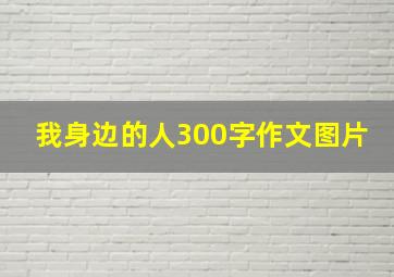 我身边的人300字作文图片