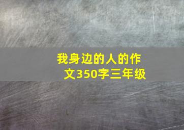 我身边的人的作文350字三年级