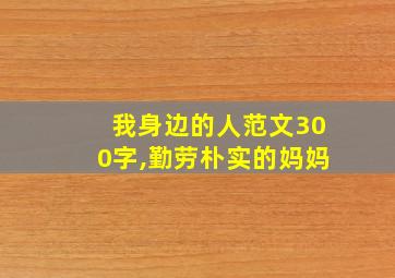 我身边的人范文300字,勤劳朴实的妈妈