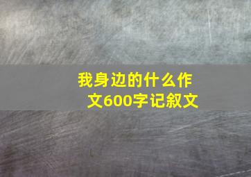 我身边的什么作文600字记叙文