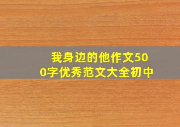 我身边的他作文500字优秀范文大全初中