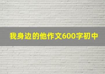 我身边的他作文600字初中