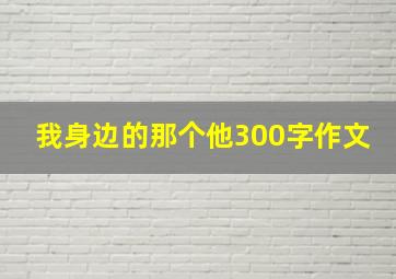 我身边的那个他300字作文