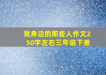 我身边的那些人作文250字左右三年级下册