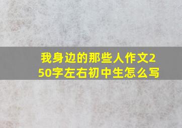 我身边的那些人作文250字左右初中生怎么写