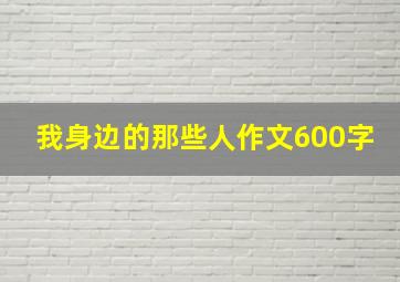 我身边的那些人作文600字