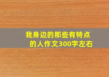 我身边的那些有特点的人作文300字左右