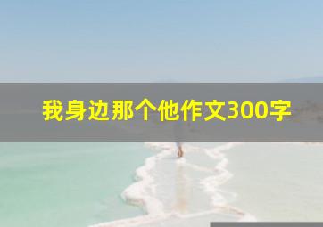 我身边那个他作文300字