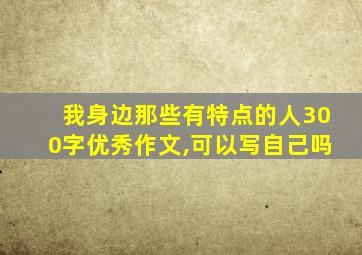 我身边那些有特点的人300字优秀作文,可以写自己吗