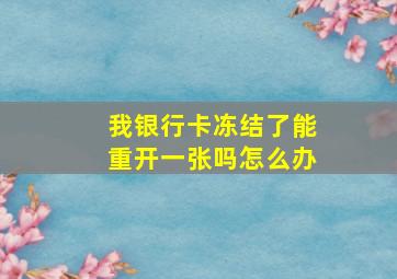 我银行卡冻结了能重开一张吗怎么办