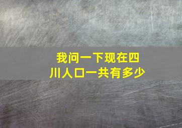 我问一下现在四川人口一共有多少