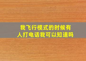 我飞行模式的时候有人打电话我可以知道吗