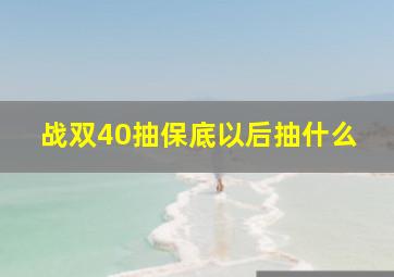 战双40抽保底以后抽什么