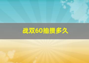 战双60抽攒多久