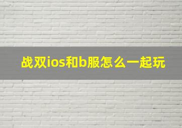 战双ios和b服怎么一起玩