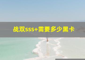 战双sss+需要多少黑卡