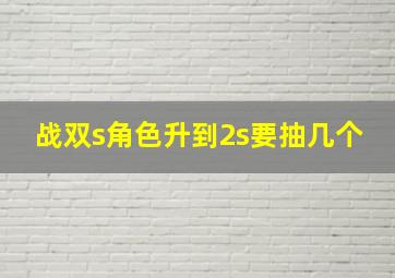 战双s角色升到2s要抽几个