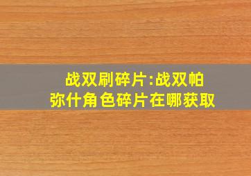 战双刷碎片:战双帕弥什角色碎片在哪获取