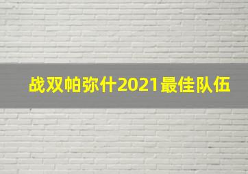 战双帕弥什2021最佳队伍