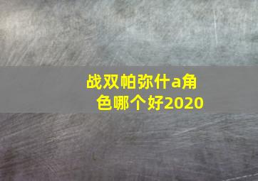 战双帕弥什a角色哪个好2020