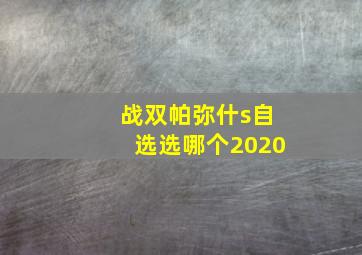 战双帕弥什s自选选哪个2020