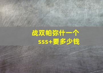 战双帕弥什一个sss+要多少钱