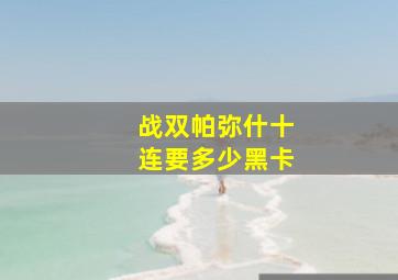 战双帕弥什十连要多少黑卡