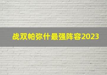 战双帕弥什最强阵容2023