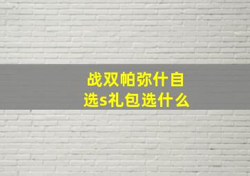 战双帕弥什自选s礼包选什么