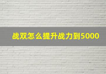 战双怎么提升战力到5000