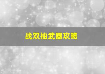 战双抽武器攻略