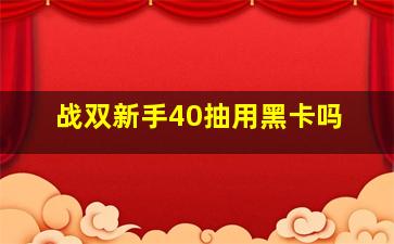 战双新手40抽用黑卡吗