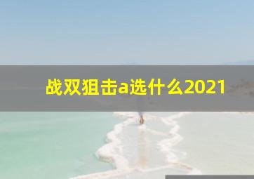 战双狙击a选什么2021