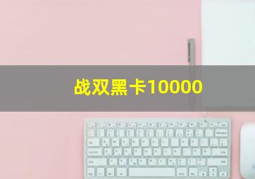 战双黑卡10000