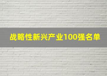 战略性新兴产业100强名单