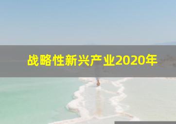 战略性新兴产业2020年