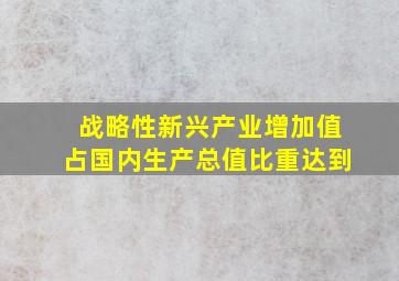 战略性新兴产业增加值占国内生产总值比重达到