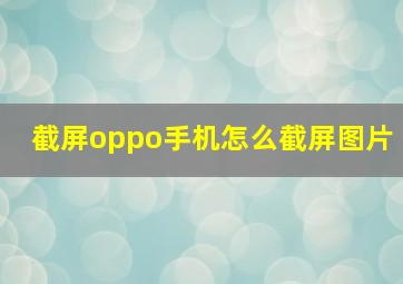 截屏oppo手机怎么截屏图片