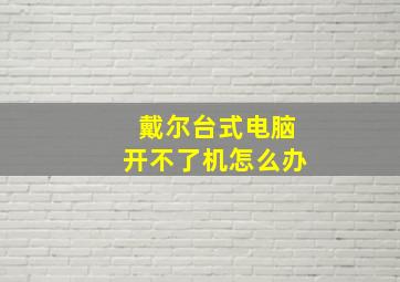 戴尔台式电脑开不了机怎么办