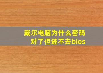 戴尔电脑为什么密码对了但进不去bios