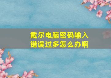 戴尔电脑密码输入错误过多怎么办啊