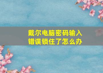 戴尔电脑密码输入错误锁住了怎么办