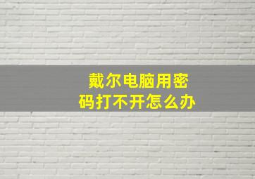 戴尔电脑用密码打不开怎么办