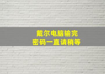 戴尔电脑输完密码一直请稍等