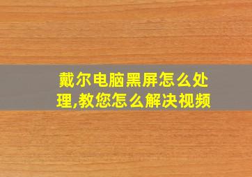 戴尔电脑黑屏怎么处理,教您怎么解决视频