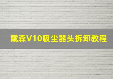 戴森V10吸尘器头拆卸教程