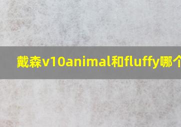 戴森v10animal和fluffy哪个好