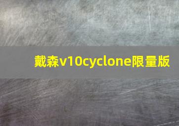 戴森v10cyclone限量版