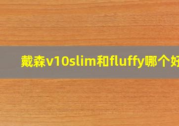 戴森v10slim和fluffy哪个好