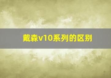 戴森v10系列的区别